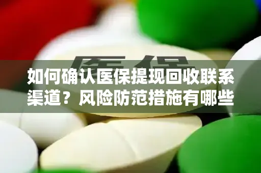 如何确认医保提现回收联系渠道？风险防范措施有哪些？